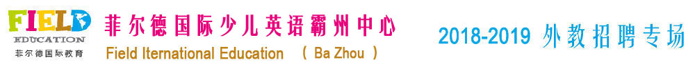 菲爾德國(guó)際少兒英語(yǔ)霸州中心2018-2019外教招聘專場(chǎng)