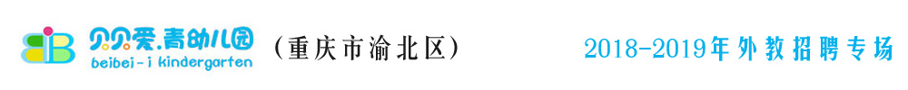 重慶市渝北區(qū)貝貝愛(ài)青幼兒園外教招聘專場(chǎng)（第二期）2018-2019