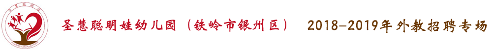 鐵嶺市銀州區(qū)圣慧聰明娃幼兒園外教招聘專場2018-2019