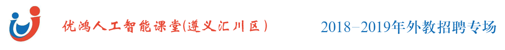 貴州省遵義市匯川區(qū)優(yōu)鴻人工智能課堂外教招聘專場2018-2019