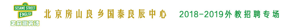 芝麻街英語(yǔ)北京房山良鄉(xiāng)國(guó)泰良辰中心外教招聘專場(chǎng)2018-2019