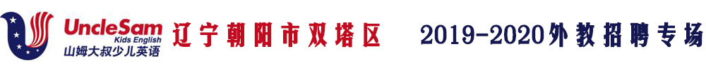 遼寧省朝陽市山姆大叔少兒英語外教招聘專場2019-2020