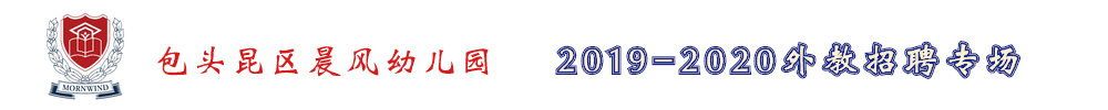 包頭昆區(qū)晨風(fēng)幼兒園外教招聘專場2019-2020