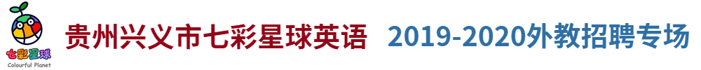 七彩星球英語(yǔ)（貴州興義校區(qū)）外教招聘專(zhuān)場(chǎng)2019-2020