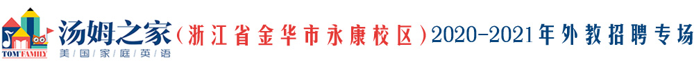 湯姆之家少兒英語(yǔ)浙江金華永康校區(qū)外教招聘專(zhuān)場(chǎng)2020-2021