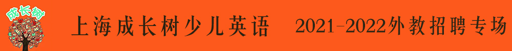 上海成長(zhǎng)樹少兒英語外教招聘專場(chǎng)2021-2022