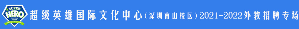 超級(jí)英雄國(guó)際文化中心（深圳南山校區(qū)）外教招聘專(zhuān)場(chǎng)（第二期）2021-2022